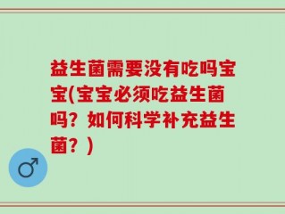 益生菌需要没有吃吗宝宝(宝宝必须吃益生菌吗？如何科学补充益生菌？)