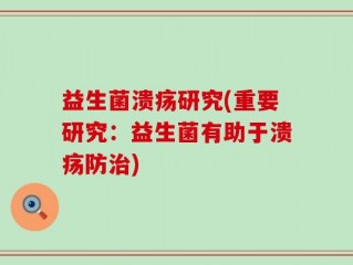 益生菌溃疡研究(重要研究：益生菌有助于溃疡防治)