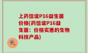 上药信谊P16益生菌价格(药信谊P16益生菌：价格实惠的生物科技产品)
