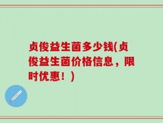 贞俊益生菌多少钱(贞俊益生菌价格信息，限时优惠！)