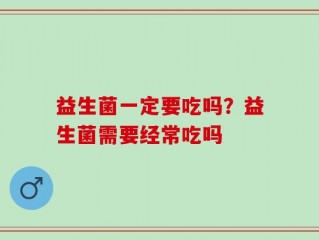 益生菌一定要吃吗？益生菌需要经常吃吗