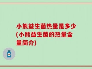 小熊益生菌热量是多少(小熊益生菌的热量含量简介)