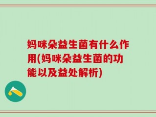 妈咪朵益生菌有什么作用(妈咪朵益生菌的功能以及益处解析)