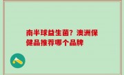 南半球益生菌？澳洲保健品推荐哪个品牌