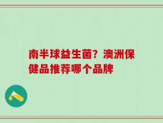 南半球益生菌？澳洲保健品推荐哪个品牌