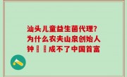 汕头儿童益生菌代理？为什么农夫山泉创始人钟睒睒成不了中国首富