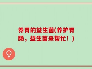 养胃的益生菌(养护胃肠，益生菌来帮忙！)