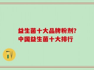 益生菌十大品牌粉剂？中国益生菌十大排行