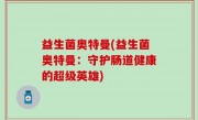 益生菌奥特曼(益生菌奥特曼：守护肠道健康的超级英雄)