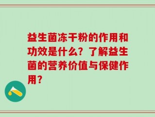 益生菌冻干粉的作用和功效是什么？了解益生菌的营养价值与保健作用？