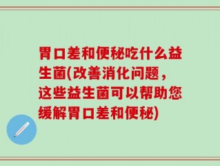 胃口差和便秘吃什么益生菌(改善消化问题，这些益生菌可以帮助您缓解胃口差和便秘)
