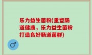 乐力益生菌粉(重塑肠道健康，乐力益生菌粉打造良好肠道菌群)