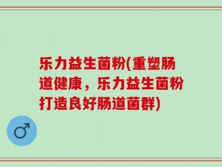 乐力益生菌粉(重塑肠道健康，乐力益生菌粉打造良好肠道菌群)