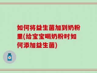 如何将益生菌加到奶粉里(给宝宝喝奶粉时如何添加益生菌)