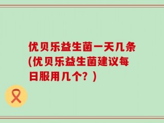 优贝乐益生菌一天几条(优贝乐益生菌建议每日服用几个？)