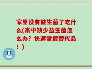 家里没有益生菌了吃什么(家中缺少益生菌怎么办？快速掌握替代品！)