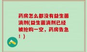 药房怎么都没有益生菌滴剂(益生菌滴剂已经被抢购一空，药房告急！)