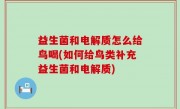 益生菌和电解质怎么给鸟喝(如何给鸟类补充益生菌和电解质)