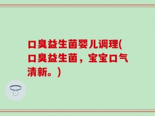 口臭益生菌婴儿调理(口臭益生菌，宝宝口气清新。)