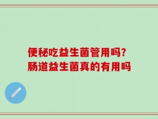 便秘吃益生菌管用吗？肠道益生菌真的有用吗