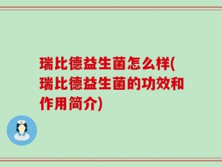 瑞比德益生菌怎么样(瑞比德益生菌的功效和作用简介)