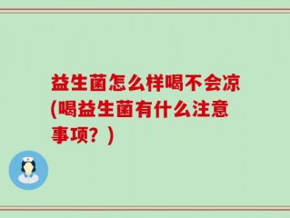益生菌怎么样喝不会凉(喝益生菌有什么注意事项？)