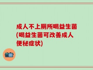 成人不上厕所喝益生菌(喝益生菌可改善成人便秘症状)
