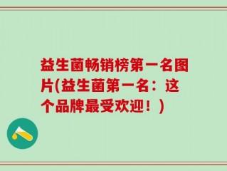 益生菌畅销榜第一名图片(益生菌第一名：这个品牌最受欢迎！)
