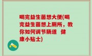 喝完益生菌想大便(喝完益生菌想上厕所，教你如何调节肠道  健康小贴士)