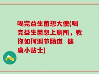 喝完益生菌想大便(喝完益生菌想上厕所，教你如何调节肠道  健康小贴士)