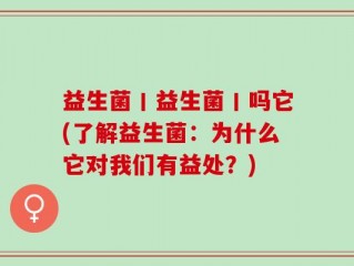 益生菌丨益生菌丨吗它(了解益生菌：为什么它对我们有益处？)