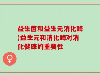 益生菌和益生元消化酶(益生元和消化酶对消化健康的重要性