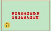 新婴儿能吃益生菌(新生儿适合摄入益生菌)