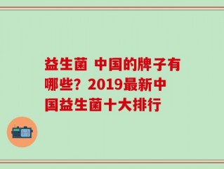 益生菌 中国的牌子有哪些？2019最新中国益生菌十大排行