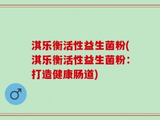 淇乐衡活性益生菌粉(淇乐衡活性益生菌粉：打造健康肠道)