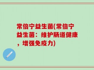 常倍宁益生菌(常倍宁益生菌：维护肠道健康，增强免疫力)