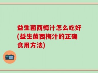 益生菌西梅汁怎么吃好(益生菌西梅汁的正确食用方法)