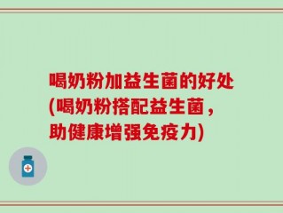 喝奶粉加益生菌的好处(喝奶粉搭配益生菌，助健康增强免疫力)