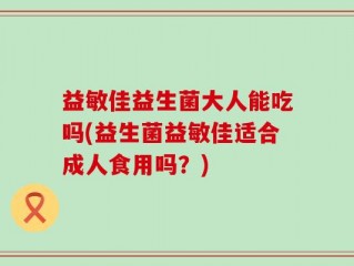 益敏佳益生菌大人能吃吗(益生菌益敏佳适合成人食用吗？)