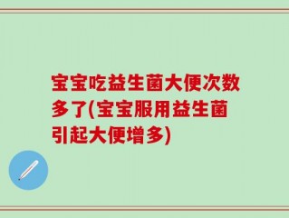 宝宝吃益生菌大便次数多了(宝宝服用益生菌引起大便增多)