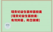 瑾贵妃益生菌抑菌胶囊(瑾贵妃益生菌胶囊：有效抑菌，助您健康)