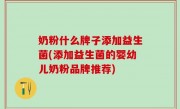 奶粉什么牌子添加益生菌(添加益生菌的婴幼儿奶粉品牌推荐)
