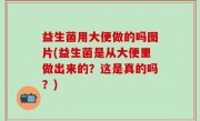 益生菌用大便做的吗图片(益生菌是从大便里做出来的？这是真的吗？)
