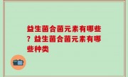 益生菌合菌元素有哪些？益生菌合菌元素有哪些种类