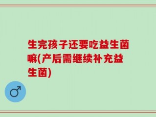 生完孩子还要吃益生菌嘛(产后需继续补充益生菌)