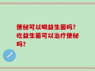 便秘可以喝益生菌吗？吃益生菌可以治疗便秘吗？
