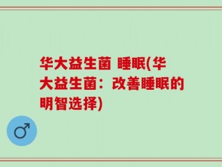 华大益生菌 睡眠(华大益生菌：改善睡眠的明智选择)