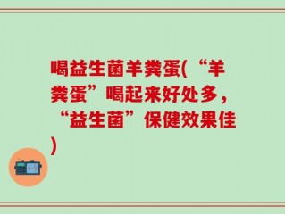 喝益生菌羊粪蛋(“羊粪蛋”喝起来好处多，“益生菌”保健效果佳)