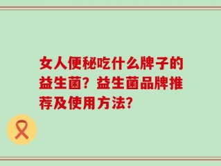 女人便秘吃什么牌子的益生菌？益生菌品牌推荐及使用方法？