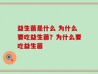 益生菌是什么 为什么要吃益生菌？为什么要吃益生菌